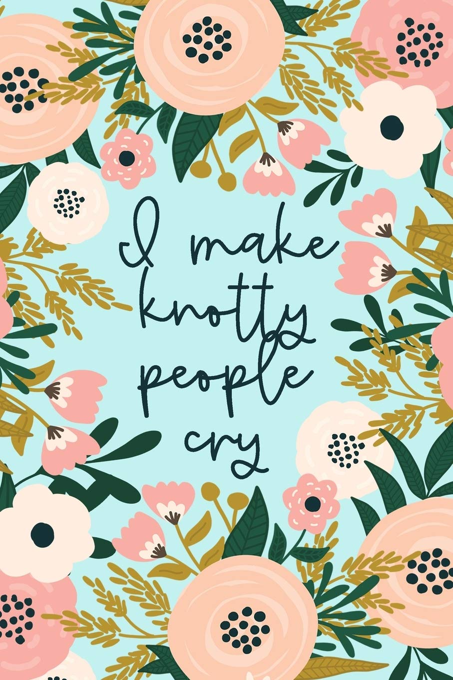 I Make Knotty People Cry: Funny Massage Therapist Notebook Gift for Masseuse or Masseur | Physical Therapy Gifts Medicine