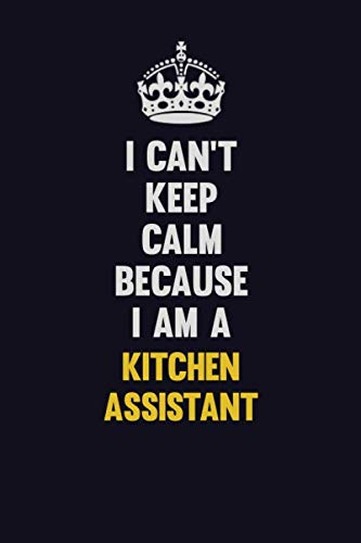 I Can't Keep Calm Because I Am A Kitchen Assistant: Motivational and inspirational career blank lined gift notebook with matte finish Learning & Reference