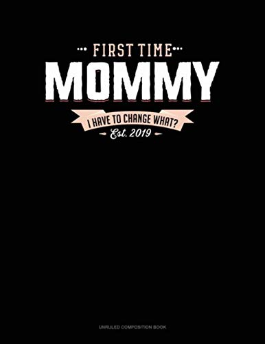 First Time Mommy Est. 2019 I Have To Change What?: Unruled Composition Book Essays & Short Stories