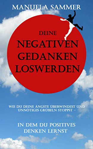 Deine negativen Gedanken loswerden: Wie Du deine Ängste überwindest und unnötiges Grübeln stoppst - in dem du positives Denken lernst Education & Training