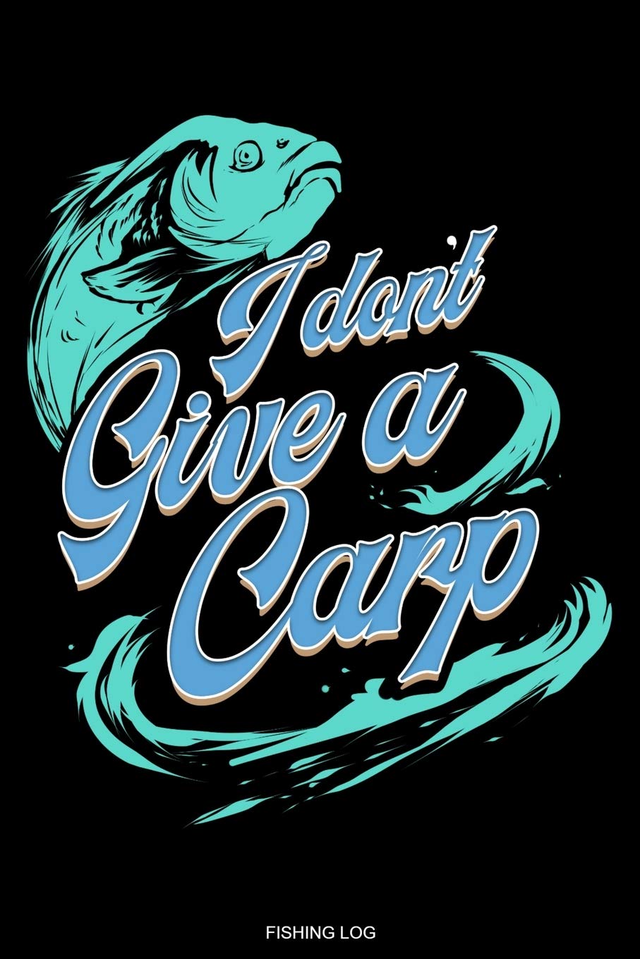 I Don't Give A Carp: Fishing Log Book for Catches Bass Fishing Gift Fisherman Journal Angler Present Dad Grandpa License Fishing Trip Notes Vacation ... Booklet Tickler Memo I Size 6 x 9 I 120 Pages Leisure & Fun