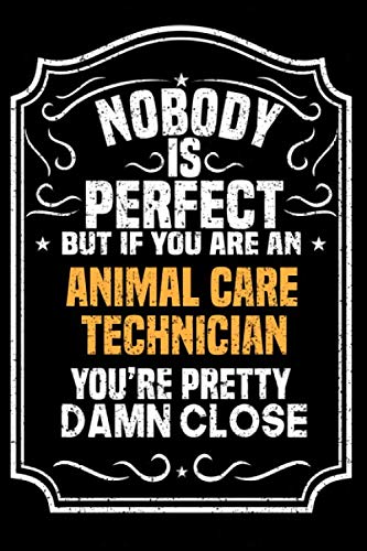 Nobody Is Perfect But If You Are An Animal Care Technician You're Pretty Damn Close: Notebook / Journal / Diary, Notebook Writing Journal ,6x9 dimension|120pages, Self-help