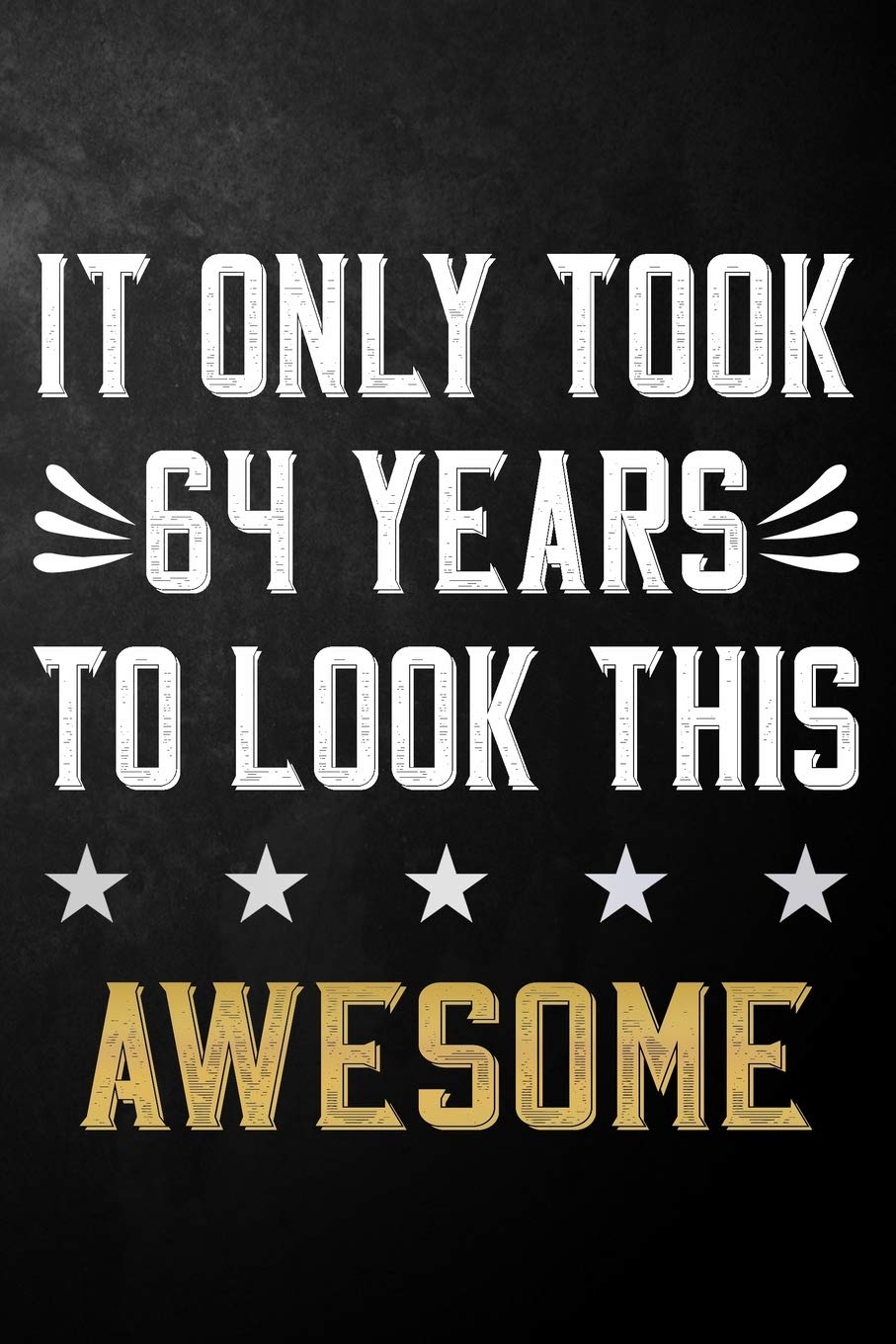It Only Took 64 Years To Look This Awesome: 64 Year Old Birthday Gift Journal / Notebook / Diary / Appreciation Gift / Unique 64th Birthday Card Alternative ( 6 x 9 - 120 Blank Lined Pages ) Books