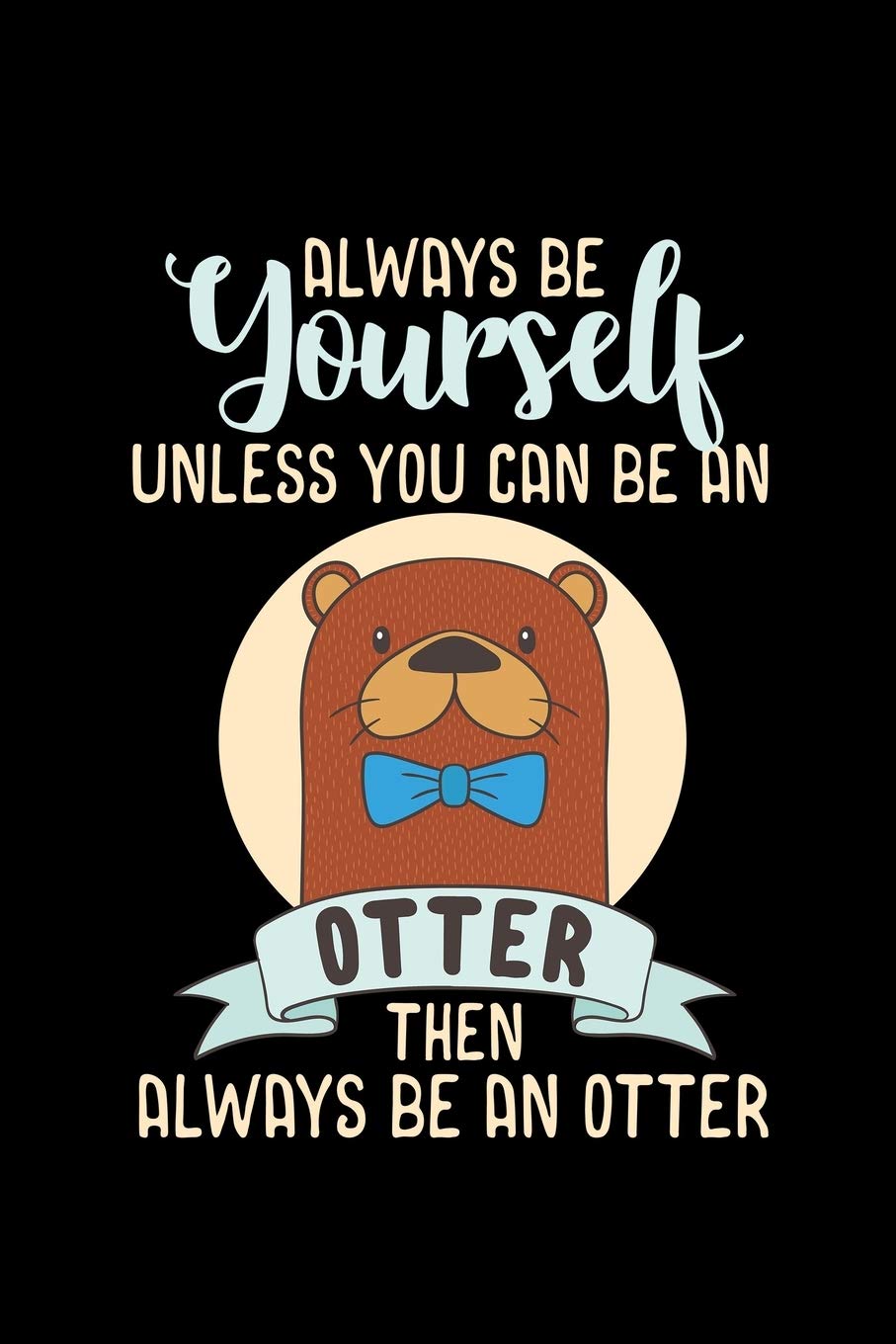 Always Be Yourself Otter Unless You can be an Otter then always be an Otter: 110 Pages Notebook/Journal Books