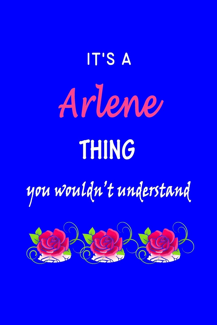 It's A Arlene Thing You Wouldn't Understand: Arlene First Name Personalized Journal 6x9 Notebook, Wide Ruled (Lined) blank pages Funny Cover for Girls and Women with Pink Name, Roses, on Blue Hobbies & Crafts
