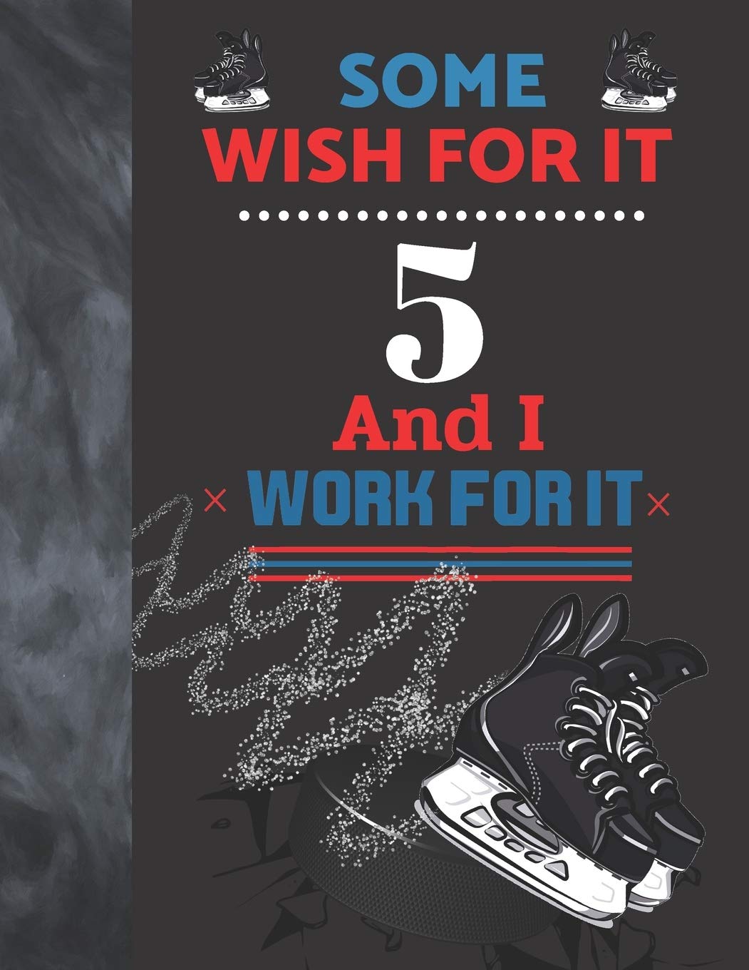 Some Wish For It 5 And I Work For It: Hockey Gift For Boys And Girls Age 5 Years Old - Art Sketchbook Sketchpad Activity Book For Kids To Draw And Sketch In Leisure & Fun
