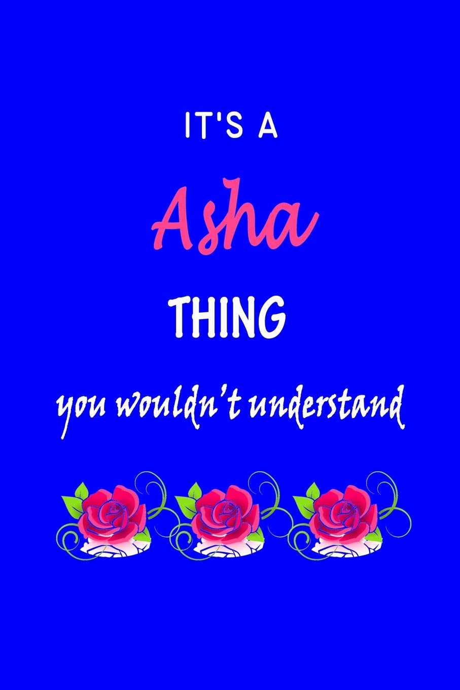 It's A Asha Thing You Wouldn't Understand: Asha First Name Personalized Journal 6x9 Notebook, Wide Ruled (Lined) blank pages Funny Cover for Girls and Women with Pink Name, Roses, on Blue Hobbies & Crafts