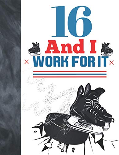 16 And I Work For It: Hockey Gift For Teen Boys And Girls 16 Years Old - A Writing Journal To Doodle And Write In - Blank Lined Journaling Diary For Kids Leisure & Fun