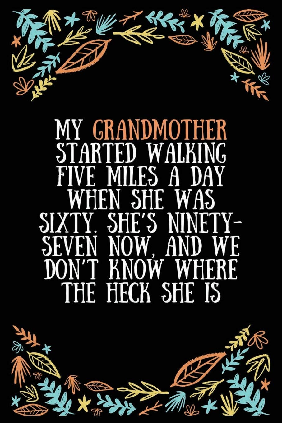 My grandmother started walking five miles a day when she was sixty. She’s ninety-seven now, and we don’t know where the heck she is: Lined Writing ... Expecting Grandmothers - 100 Pages Size 6 x 9 Essays & Short Stories