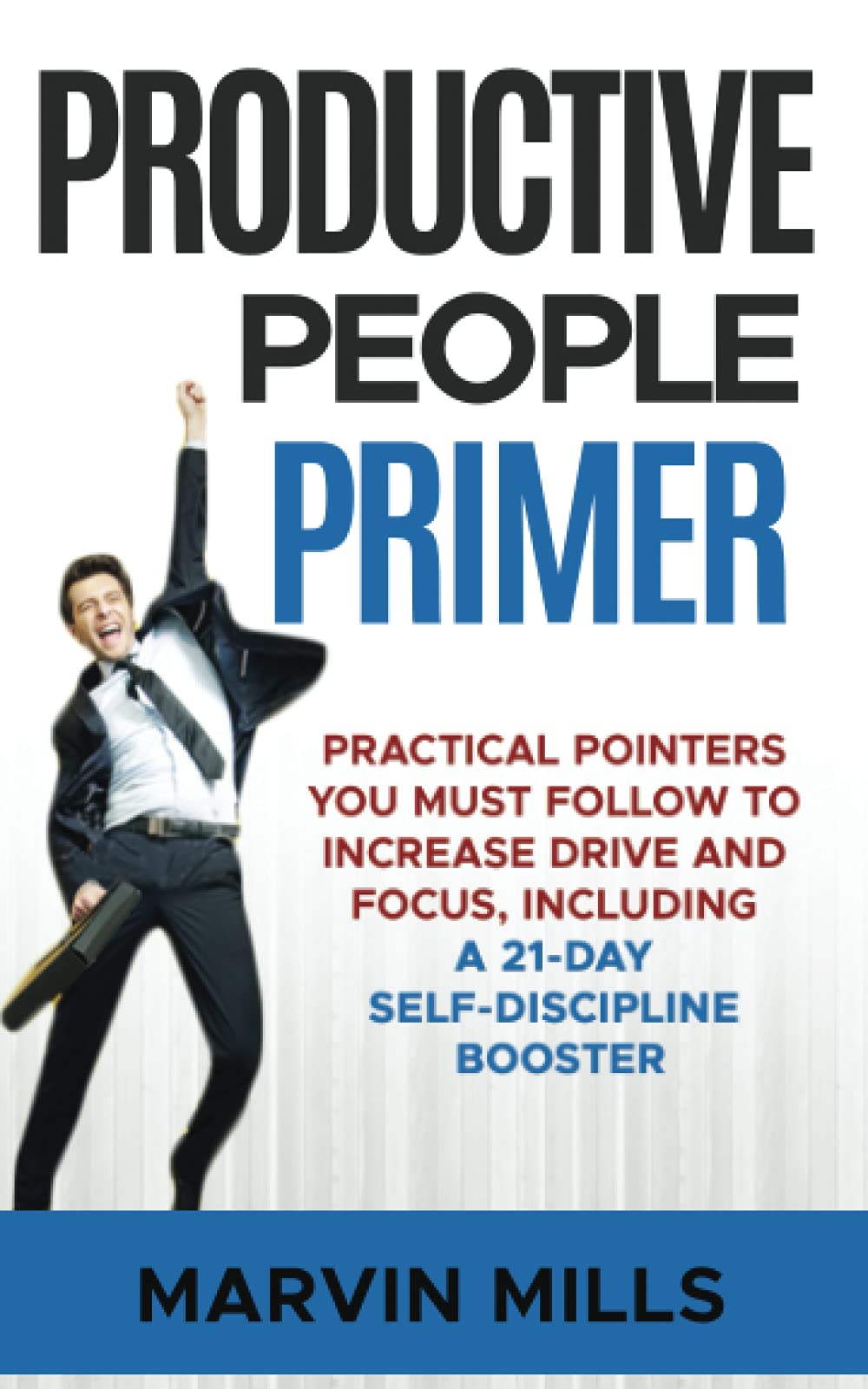 Productive People Primer: Practical Pointers You Must Follow to Increase Drive and Focus, Including a 21-day Self-Discipline Booster Lifestyle