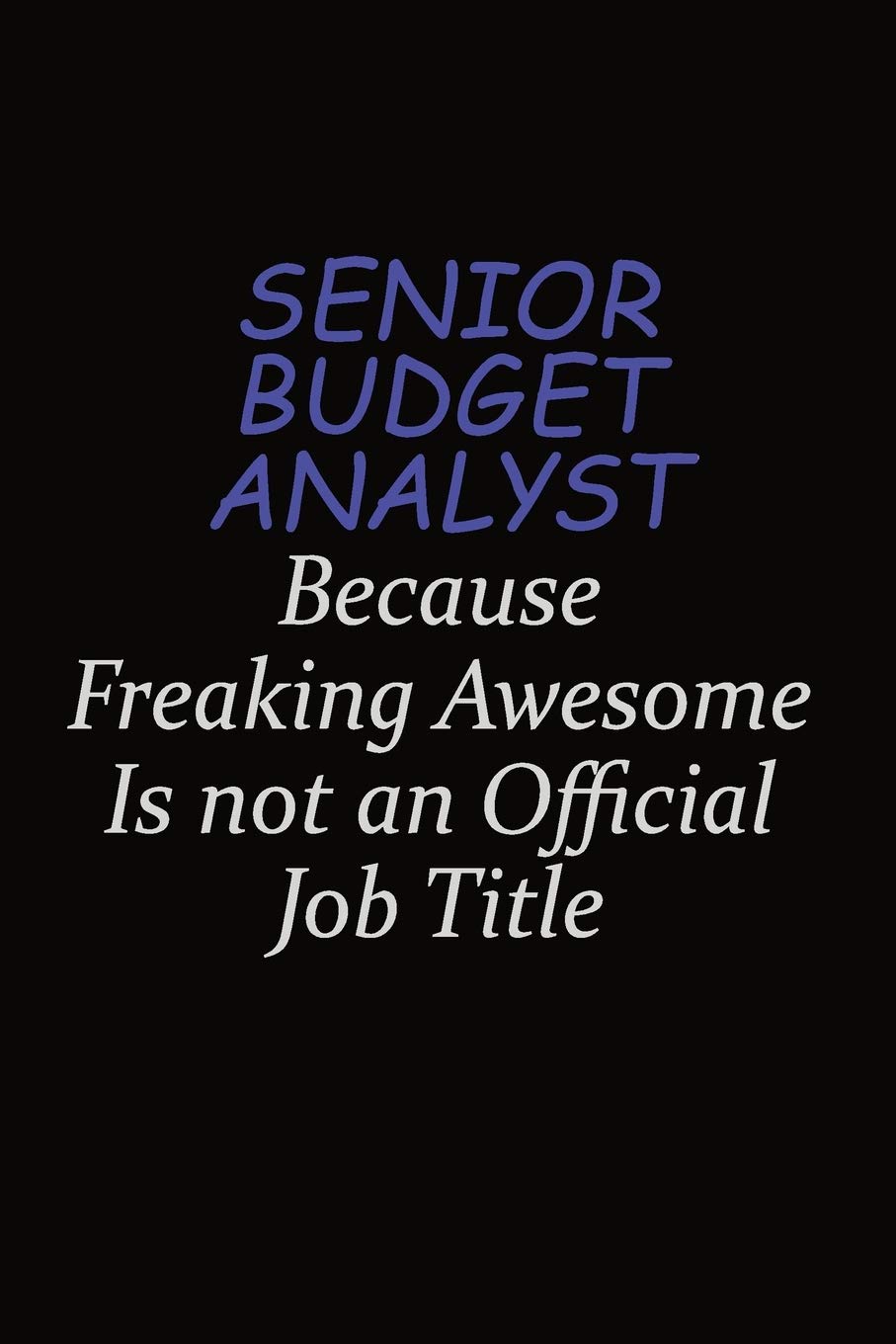 Senior Budget Analyst Because Freaking Awesome Is Not An Official Job Title: Career journal, notebook and writing journal for encouraging men, women and kids. A framework for building your career. Learning & Reference
