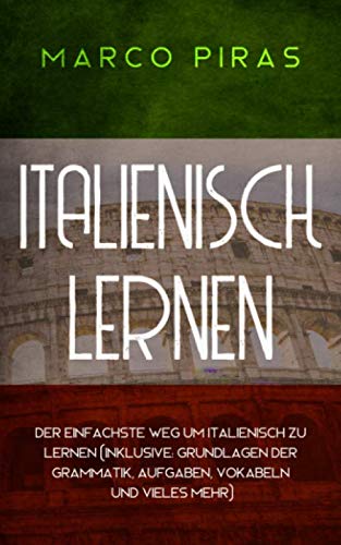 Italienisch lernen: Der einfachste Weg um Italienisch zu lernen (inklusive: Grundlagen der Grammatik, Aufgaben, Vokabeln und vieles mehr) Contemporary literature Books
