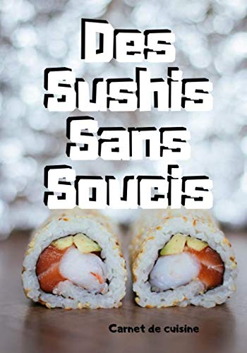 Des Sushis Sans Soucis: Cuisiner de délicieux Sushis | Les recettes pour les meilleurs Sushis | Un cadeau pour les maître sushis en herbe ! book