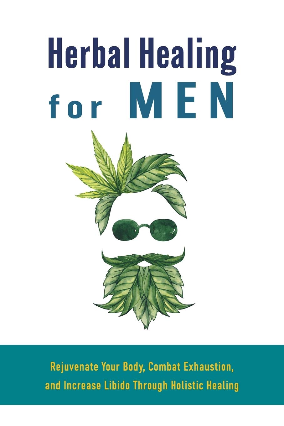 Herbal Healing for Men: Rejuvenate Your Body, Combat Exhaustion, and Increase Libido Through Holistic Healing Health, Nutrition & Fitness