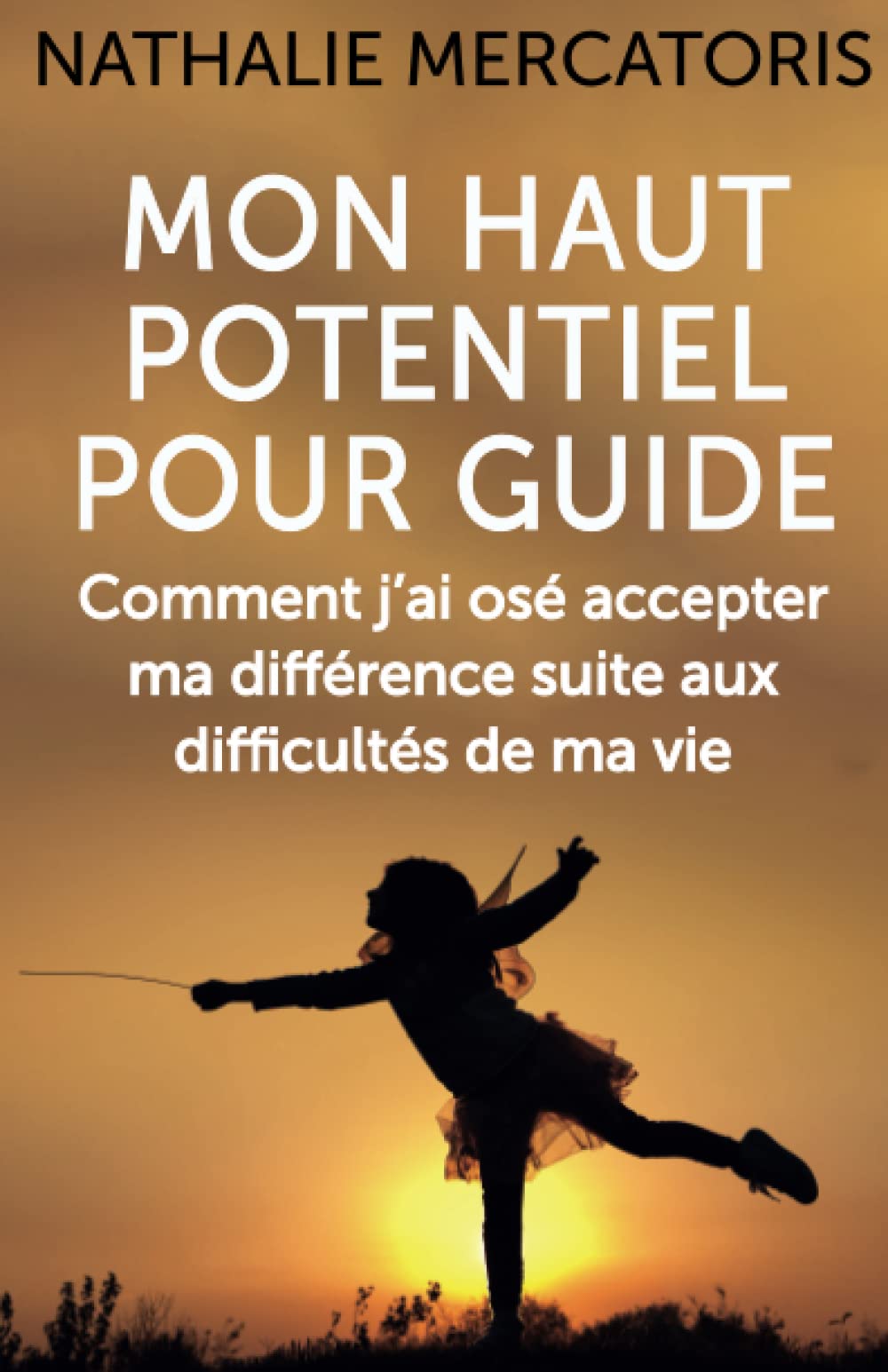 Mon Haut Potentiel pour guide: Comment j’ai osé accepter mon plein potentiel suite aux difficultés de ma vie. Inspiring women
