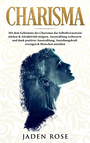 Charisma: Mit dem Geheimnis des Charismas das Selbstbewusstsein stärken & Attraktivität steigern. Ausstrahlung verbessern und dank positiver Ausstrahlung, Anziehungskraft erzeugen & Menschen anziehen Business, Finance & Career