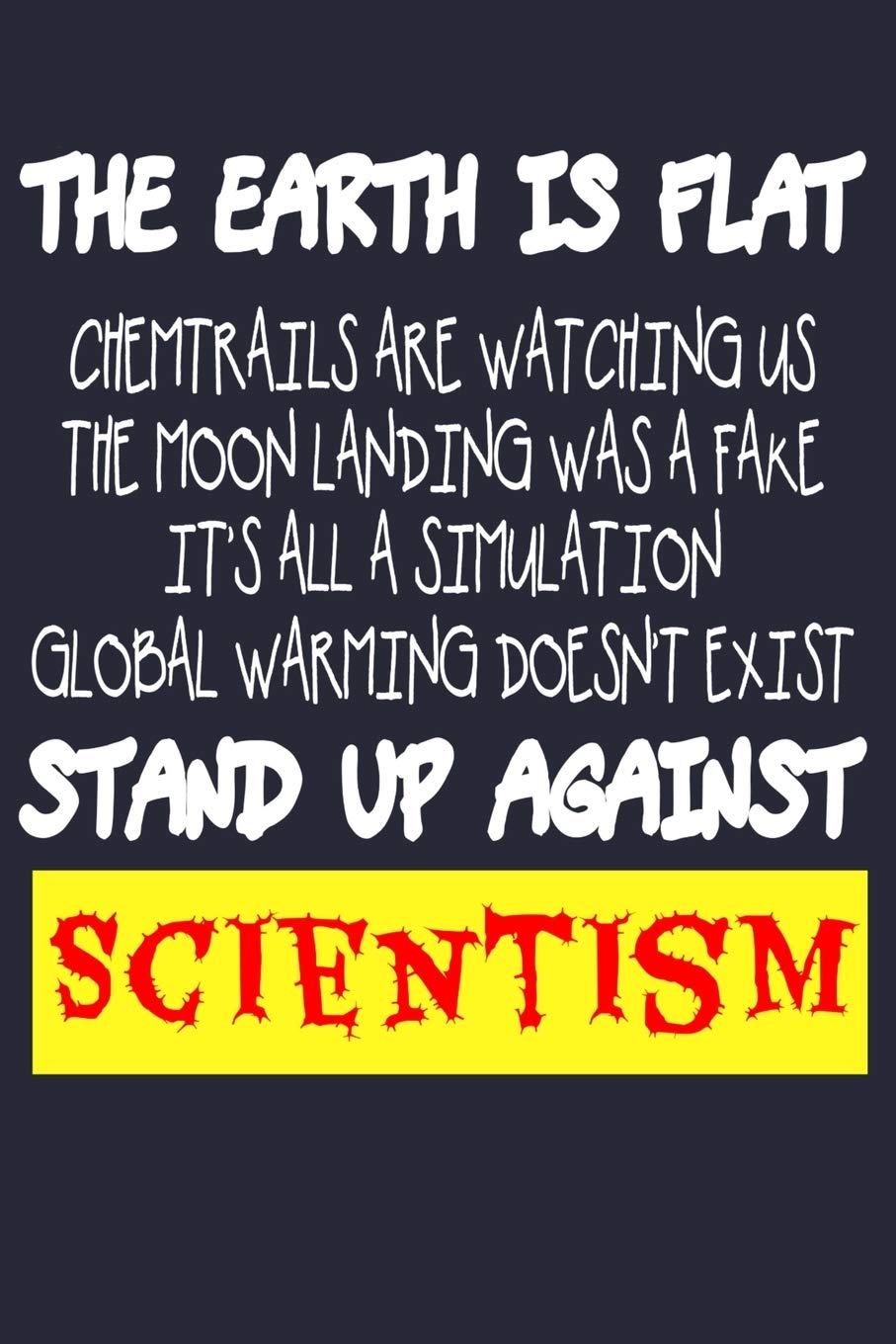 The Earth Is Flat Chemtrails Are Watching Us The Moon Landing Was A Fake It's All A Simulation Global Warming Doesn't Exist Stand Up Against Scientism: Funny Flat Earth Lined Journal Geology & Geography