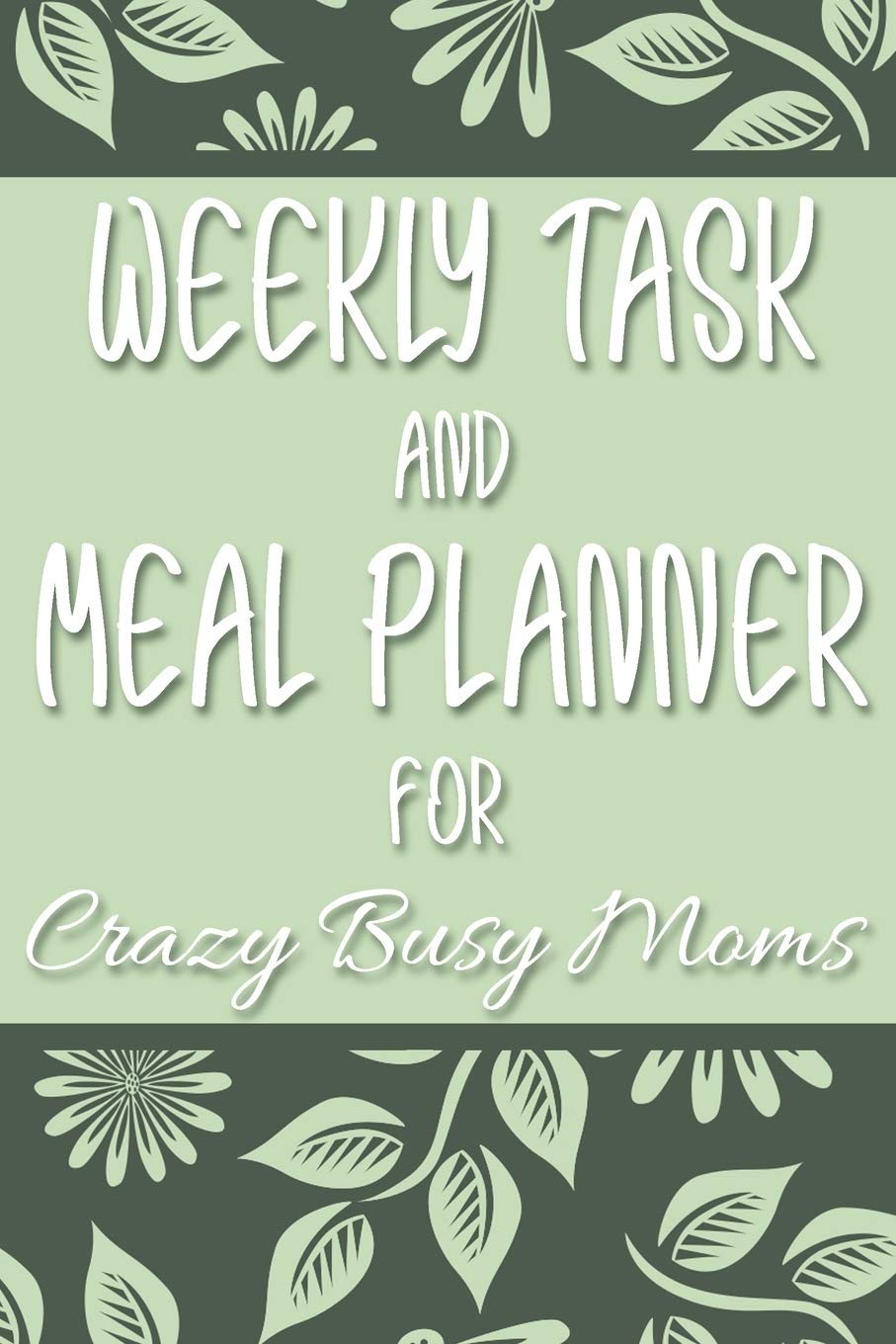 Weekly Task and Meal Planner for Crazy Busy Moms: Green Floral Leaves Undated 52-Week To-Do List and Menu Tracker for Moms on the Go - The Perfect Way to Help Simplify Your Insane Life! book