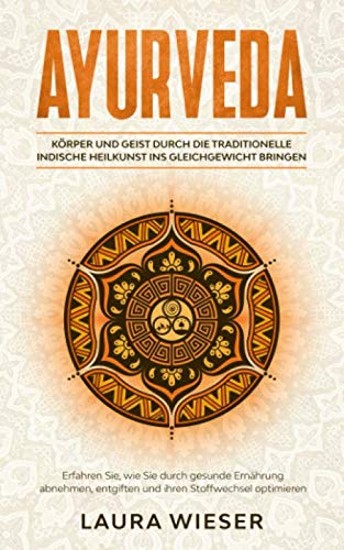 Ayurveda - Körper und Geist durch die traditionelle indische Heilkunst ins Gleichgewicht bringen: Erfahren Sie, wie Sie durch gesunde Ernährung abnehmen,entgiften und ihren Stoffwechsel optimieren book