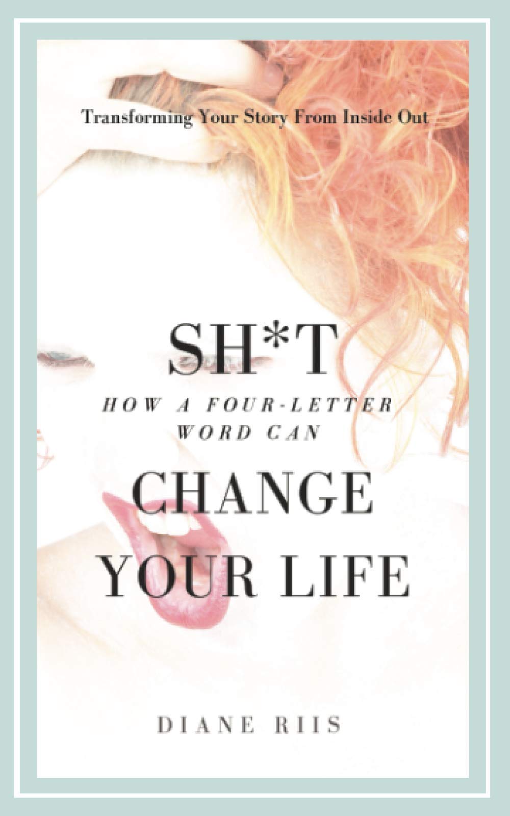 SH*T: How A Four-Letter Word Can Change Your Life: Transforming Your Story from Inside Out Self-help