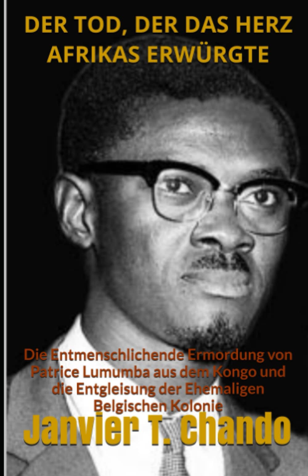 DER TOD, DER DAS HERZ AFRIKAS ERWÜRGTE: Die Entmenschlichende Ermordung von Patrice Lumumba aus dem Kongo und die Entgleisung der Ehemaligen Belgischen Kolonie Politics & History