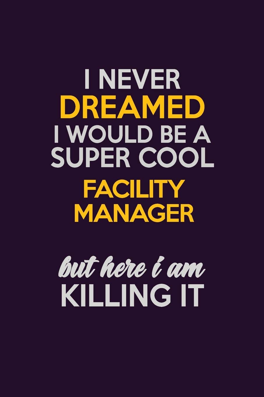 I Never Dreamed I Would Be A Super cool Facility Manager But Here I Am Killing It: Career journal, notebook and writing journal for encouraging men, ... kids. A framework for building your career. Learning & Reference
