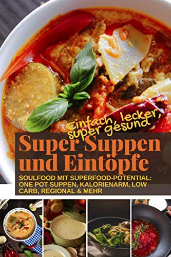 Einfach, lecker, supergesund: Super Suppen und Eintöpfe: Soulfood mit Superfood-Potential: One Pot - kalorienarm - Low Carb - regional - und mehr Health, Nutrition & Fitness