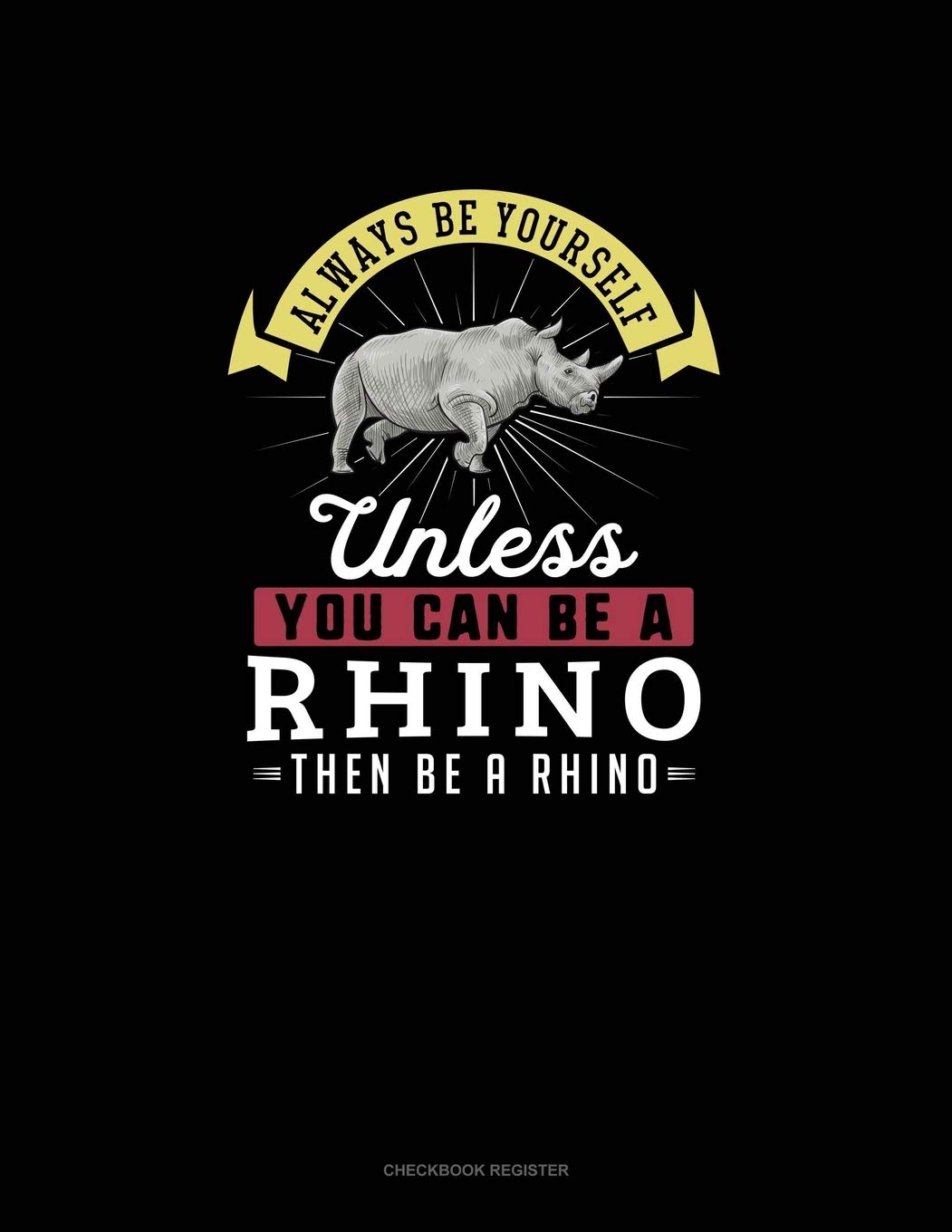Always Be Yourself Unless You Can Be A Rhino Then Be A Rhino: Checkbook Register Essays & Short Stories