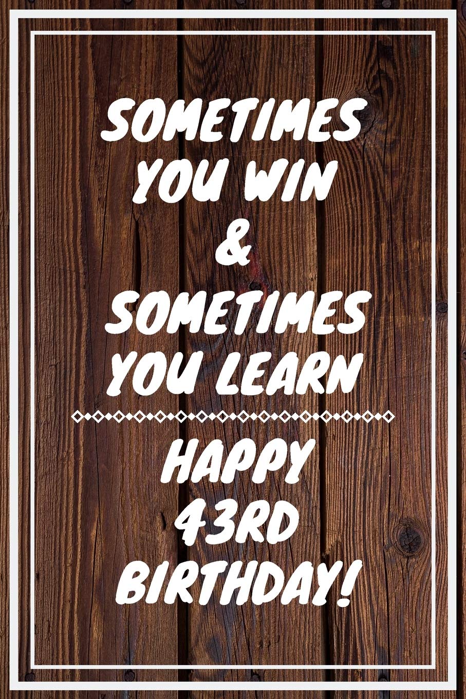 Sometimes you win & Sometimes you learn Happy 43rd Birthday: 43 Year Old Birthday Gift Gratitude Journal / Notebook / Diary / Unique Greeting Card Books