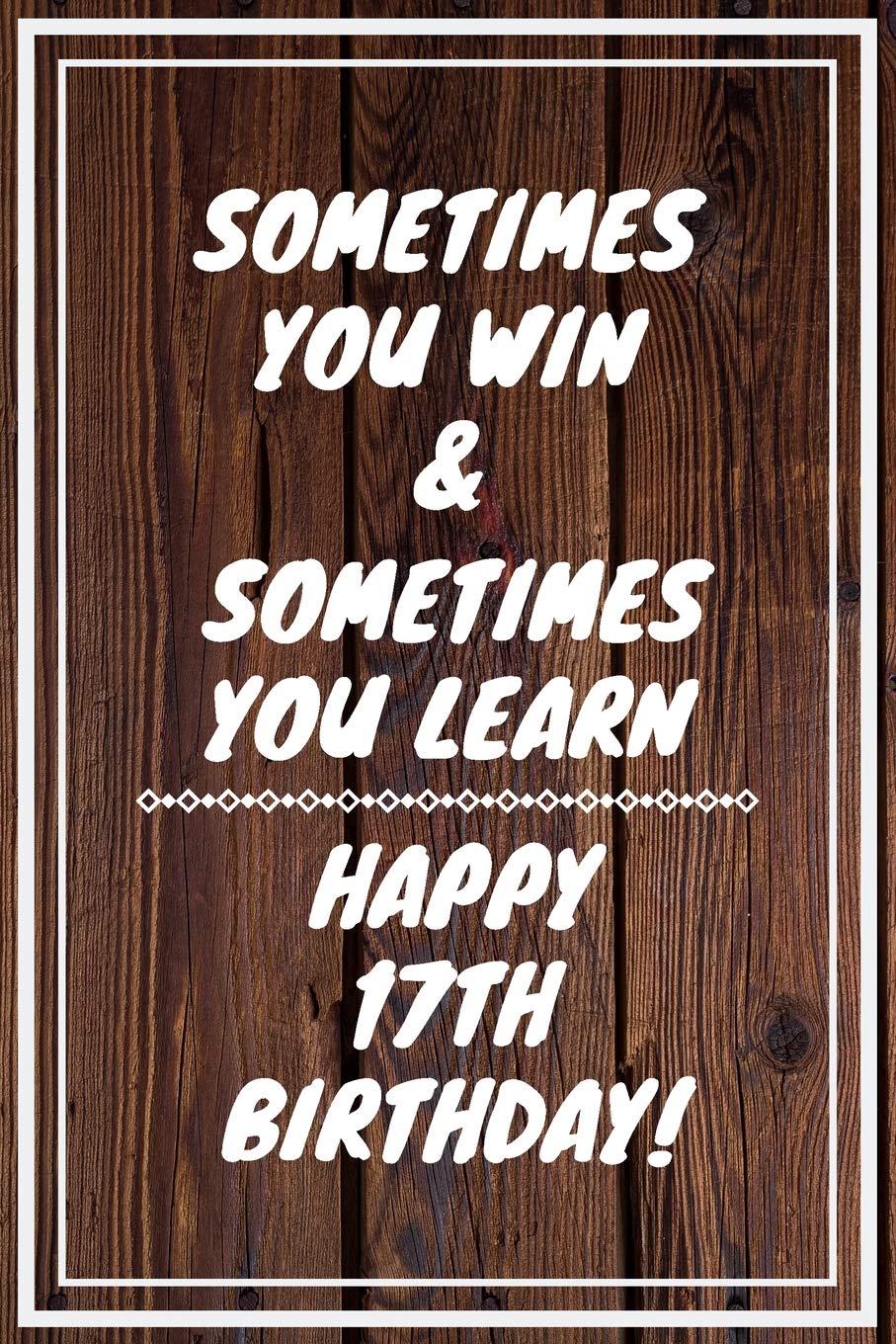 Sometimes you win & Sometimes you learn Happy 17th Birthday: 17 Year Old Birthday Gift Gratitude Journal / Notebook / Diary / Unique Greeting Card Books