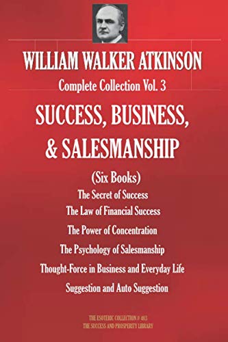 WILLIAM WALKER ATKINSON Complete Collection Vol. 3 SUCCESS, BUSINESS, & SALESMANSHIP (Six Books) (The Esoteric Library, Band 403) Lifestyle