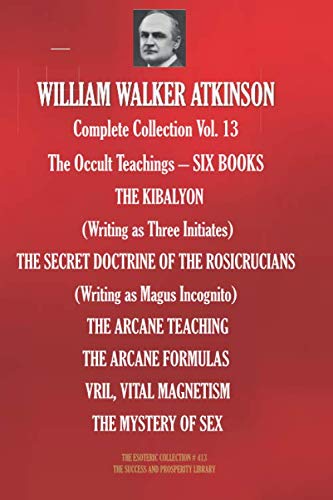 WILLIAM WALKER ATKINSON Complete Collection Vol. 13 The Occult Teachings – SIX BOOKS (The Esoteric Library, Band 413) Religion & Esotericism