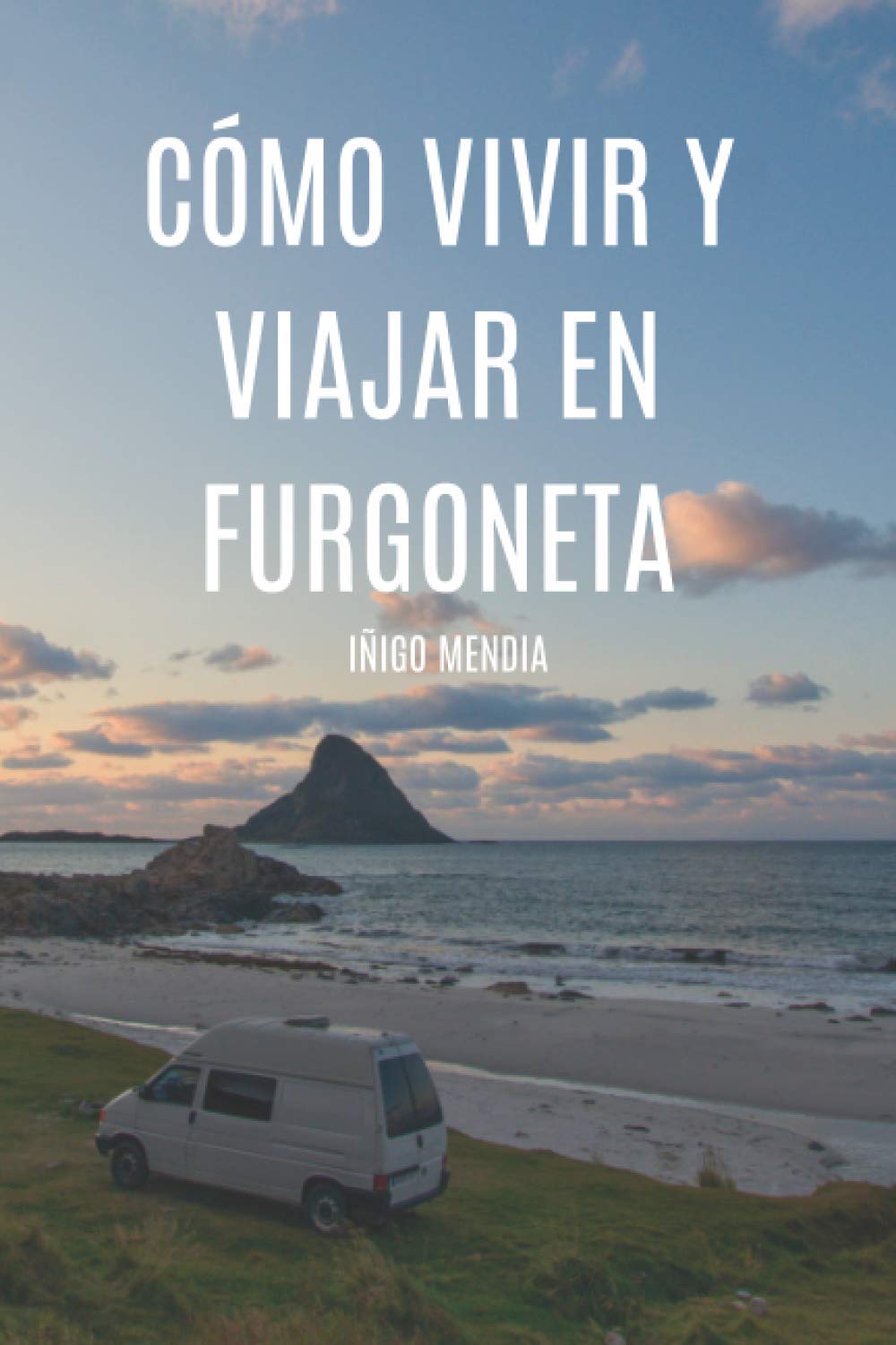 Cómo vivir y viajar en furgoneta: Vive dónde quieras, ahora es más fácil que nunca. Travel Guides