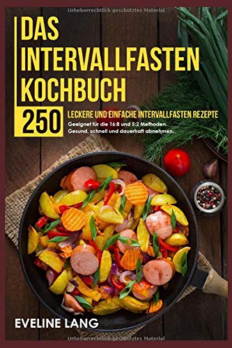Das Intervallfasten Kochbuch: 250 leckere und einfache Intervallfasten Rezepte. Geeignet für die 16:8 und 5:2 Methoden. Gesund, schnell und dauerhaft abnehmen. Health, Nutrition & Fitness