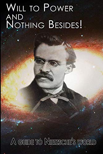 Will to Power - and Nothing Besides!: A Guide to Nietzsche's World Philosophy