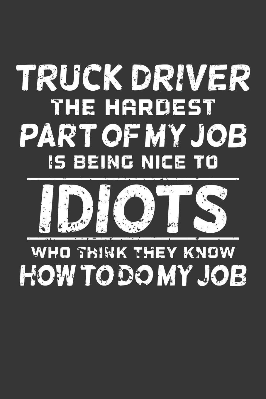 Truck Driver The Hardest Part Of My Job Is Being Nice To Idiots Who Think They Know How To Do My Job: Personal Planner 24 month 100 page 6 x 9 Dated Calendar Notebook For 2020-2021 Academic Year Books