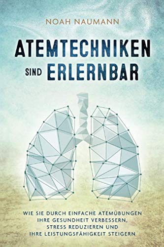 Atemtechniken sind erlernbar: Wie Sie durch einfache Atemübungen Ihre Gesundheit verbessern, Stress reduzieren und Ihre Leistungsfähigkeit steigern Medicine