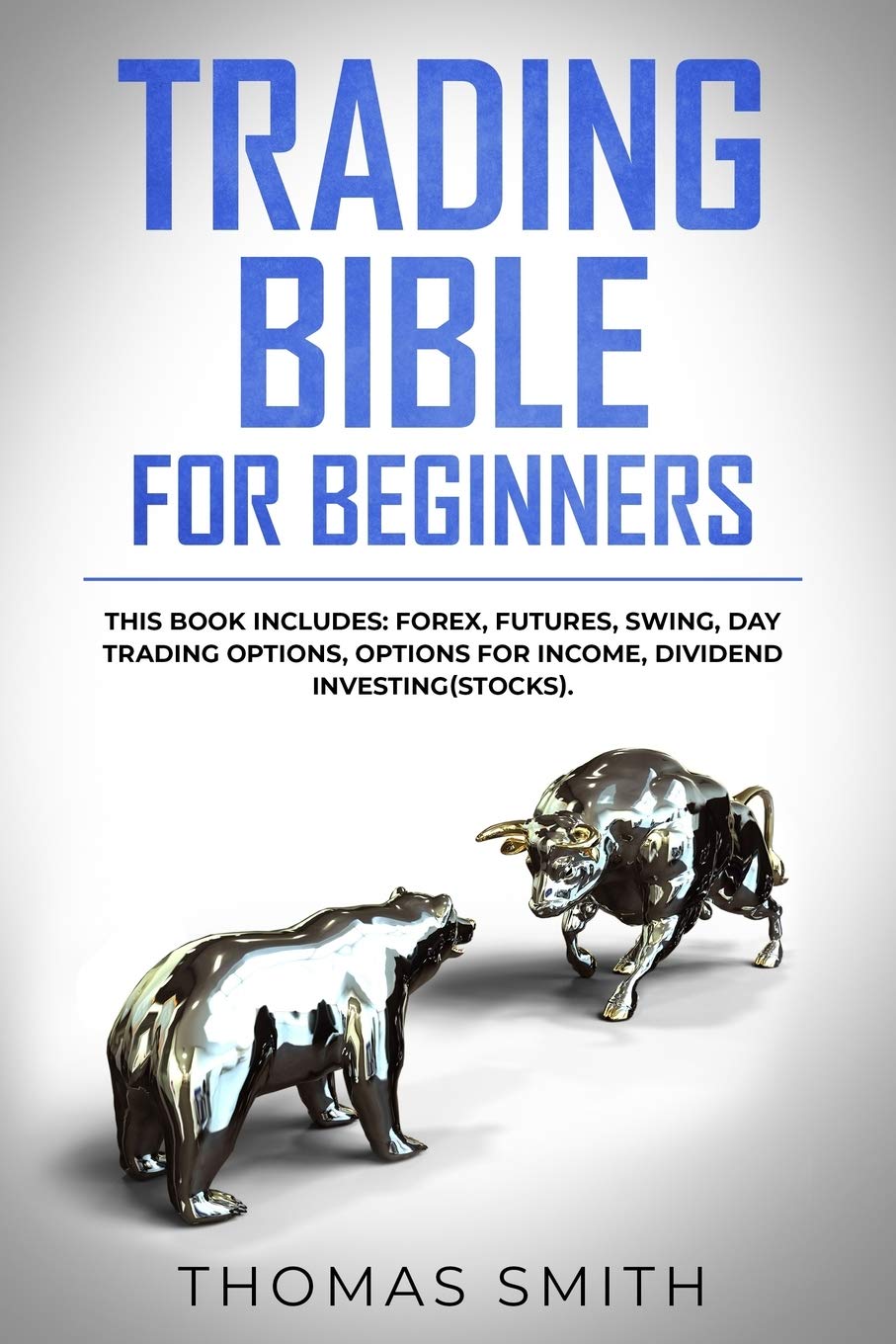 Trading Bible for Beginners: This book includes: Forex, Futures, Swing, Day Trading Options, Options for Income, Dividend Investing(Stocks). Business, Finance & Career