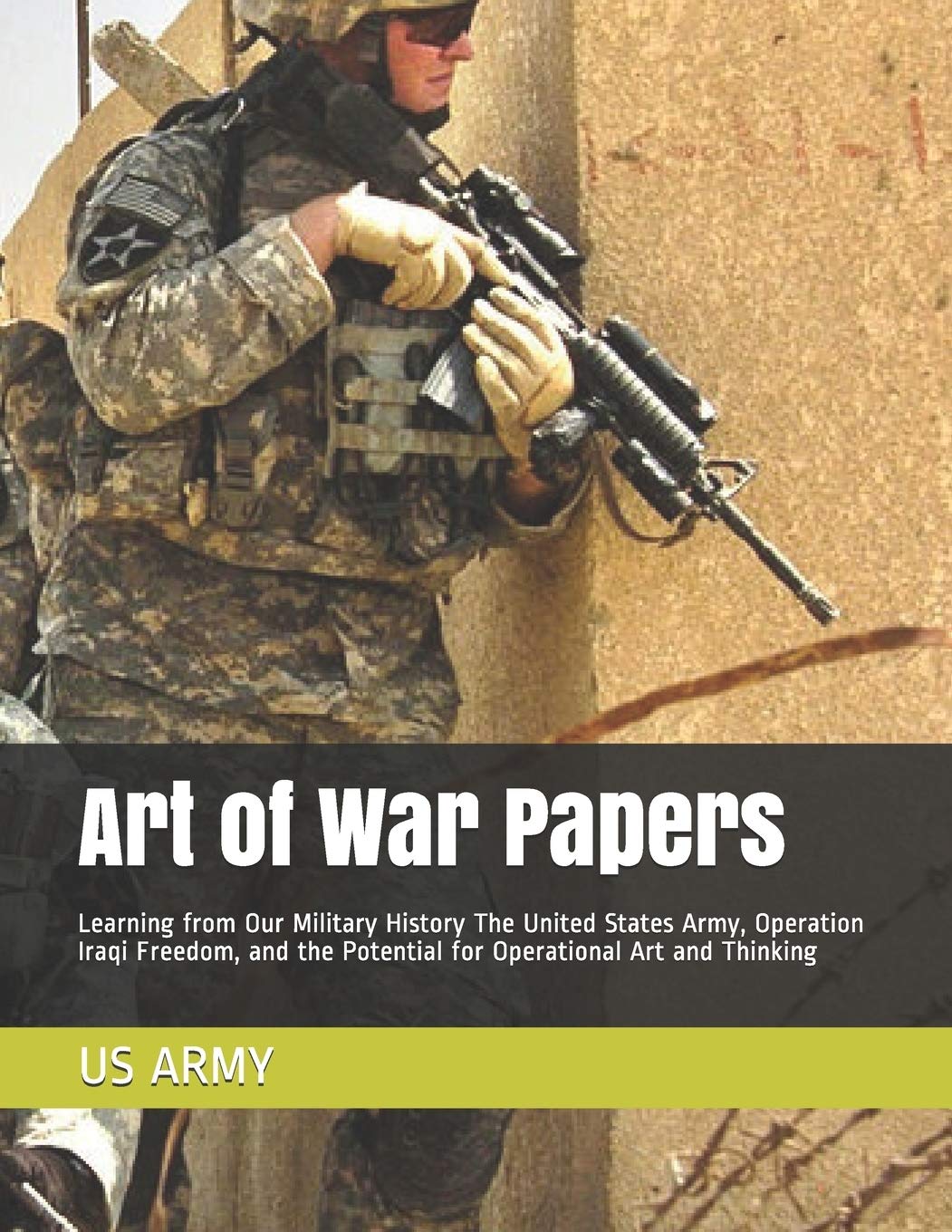 Art of War Papers: Learning from Our Military History The United States Army, Operation Iraqi Freedom, and the Potential for Operational Art and Thinking Politics & History