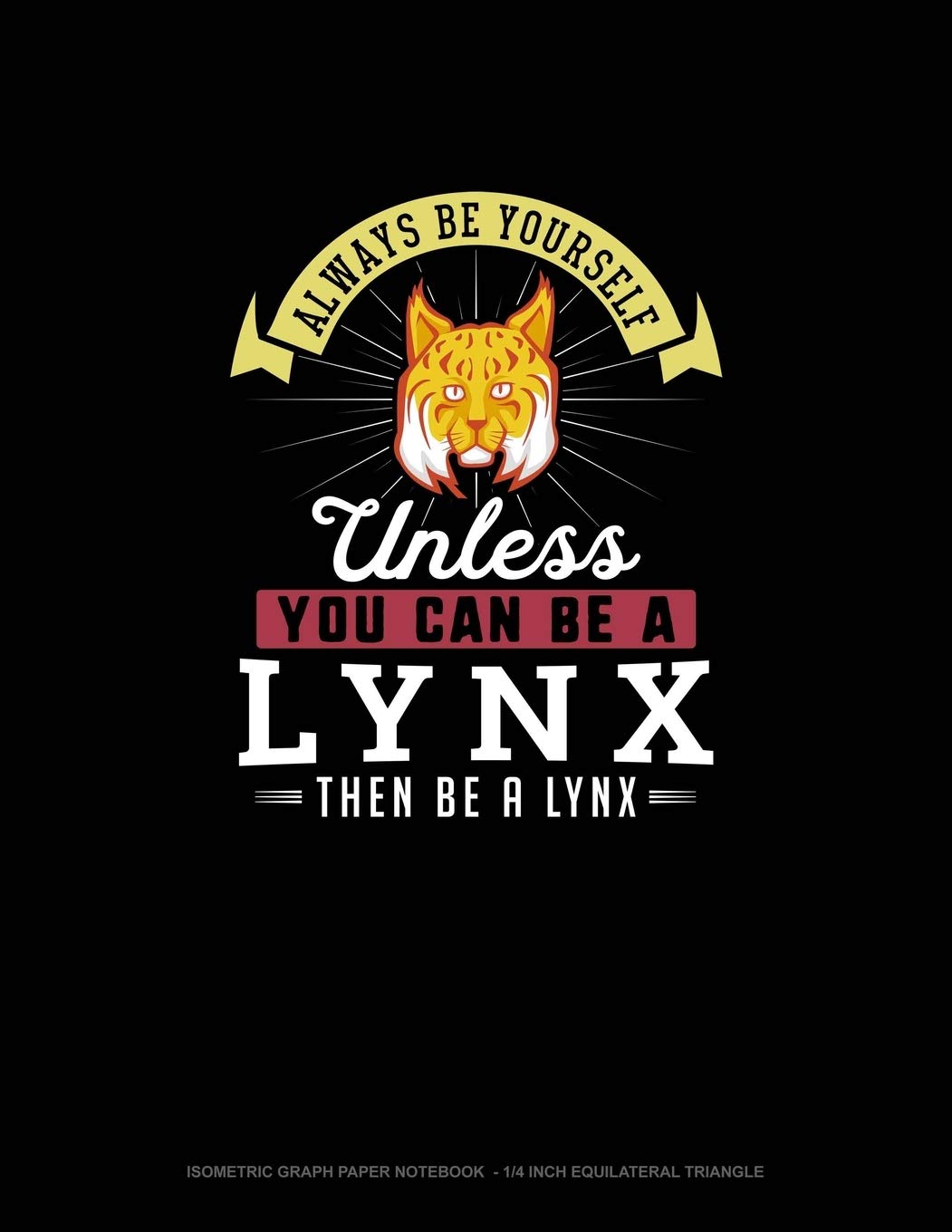 Always Be Yourself Unless You Can Be A Lynx Then Be A Lynx: Isometric Graph Paper Notebook - 1/4 Inch Equilateral Triangle Essays & Short Stories