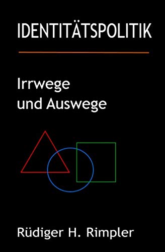 Identitätspolitik: Irrwege und Auswege: Von der zerrütteten Zivilgesellschaft zurück zur Zukunft (Philosophie 4.0, Band 2) Politics & History