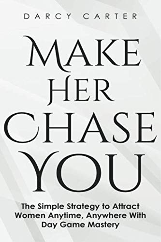 Make Her Chase You: The Simple Strategy to Attract Women Anytime, Anywhere With Day Game Mastery Lifestyle