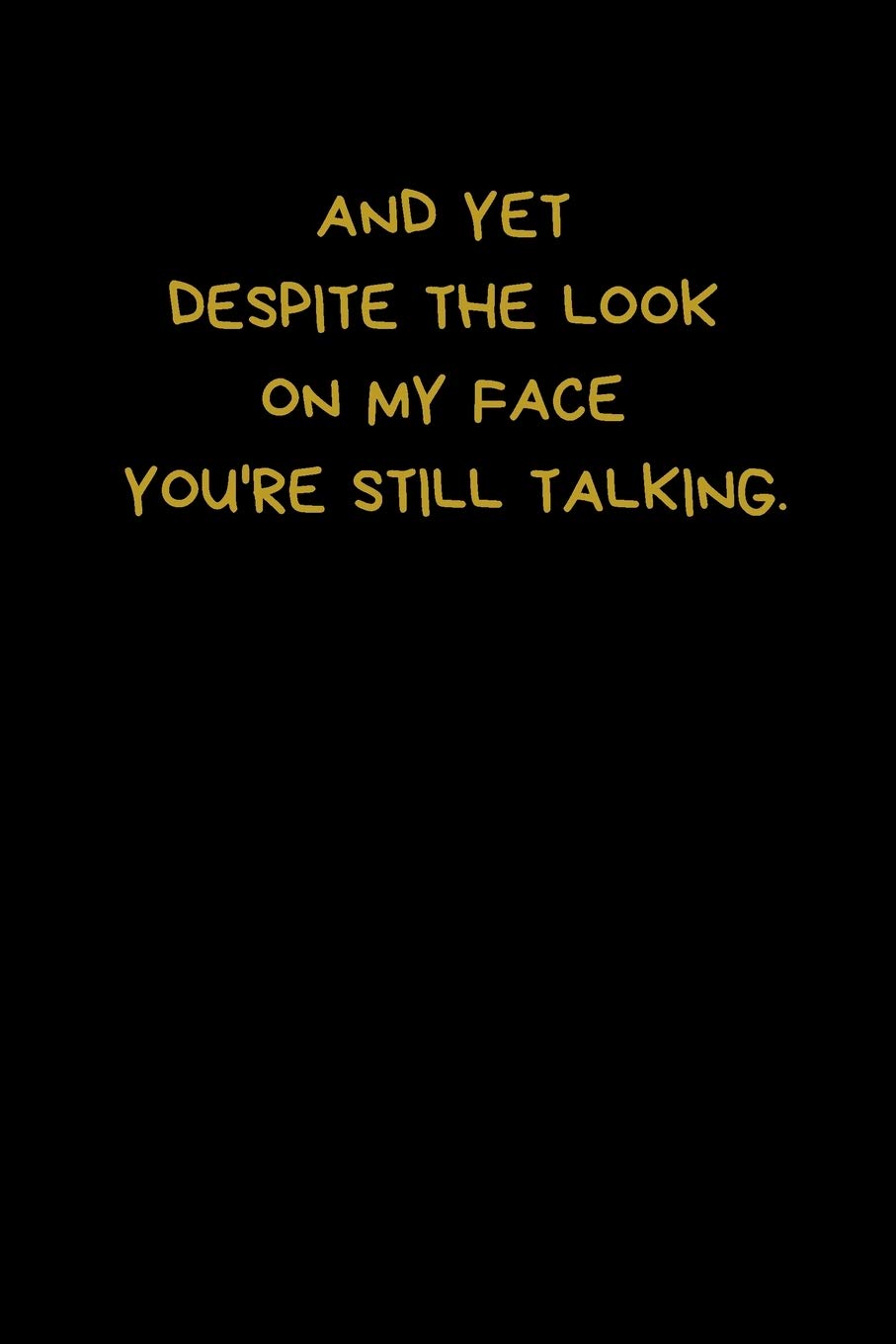 And Yet Despite The Look On My Face You're Still Talking: Lined A5 Notebook (6" x 9") Journaling Funny Present, Alternative Gift to a Birthday Card ... Colleague Coworker Boyfriend Girlfriend Wife book