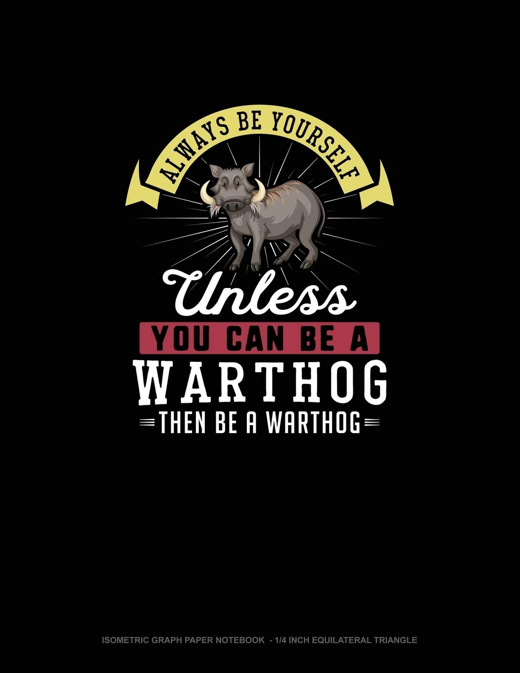 Always Be Yourself Unless You Can Be A Warthog Then Be A Warthog: Isometric Graph Paper Notebook - 1/4 Inch Equilateral Triangle book