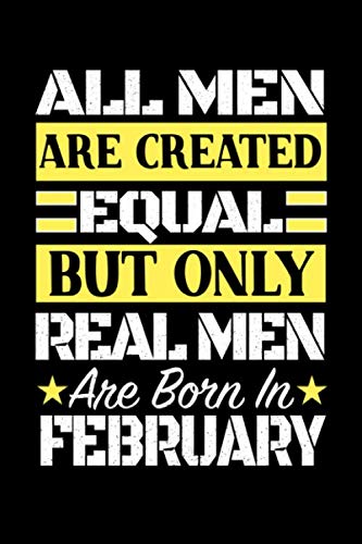 All Men Are Created Equal Real Men Are Born In February: Happy Birthday Journal Notebook 6x9 120 Lined Pages Cool Bday Gift for Men & Teens book