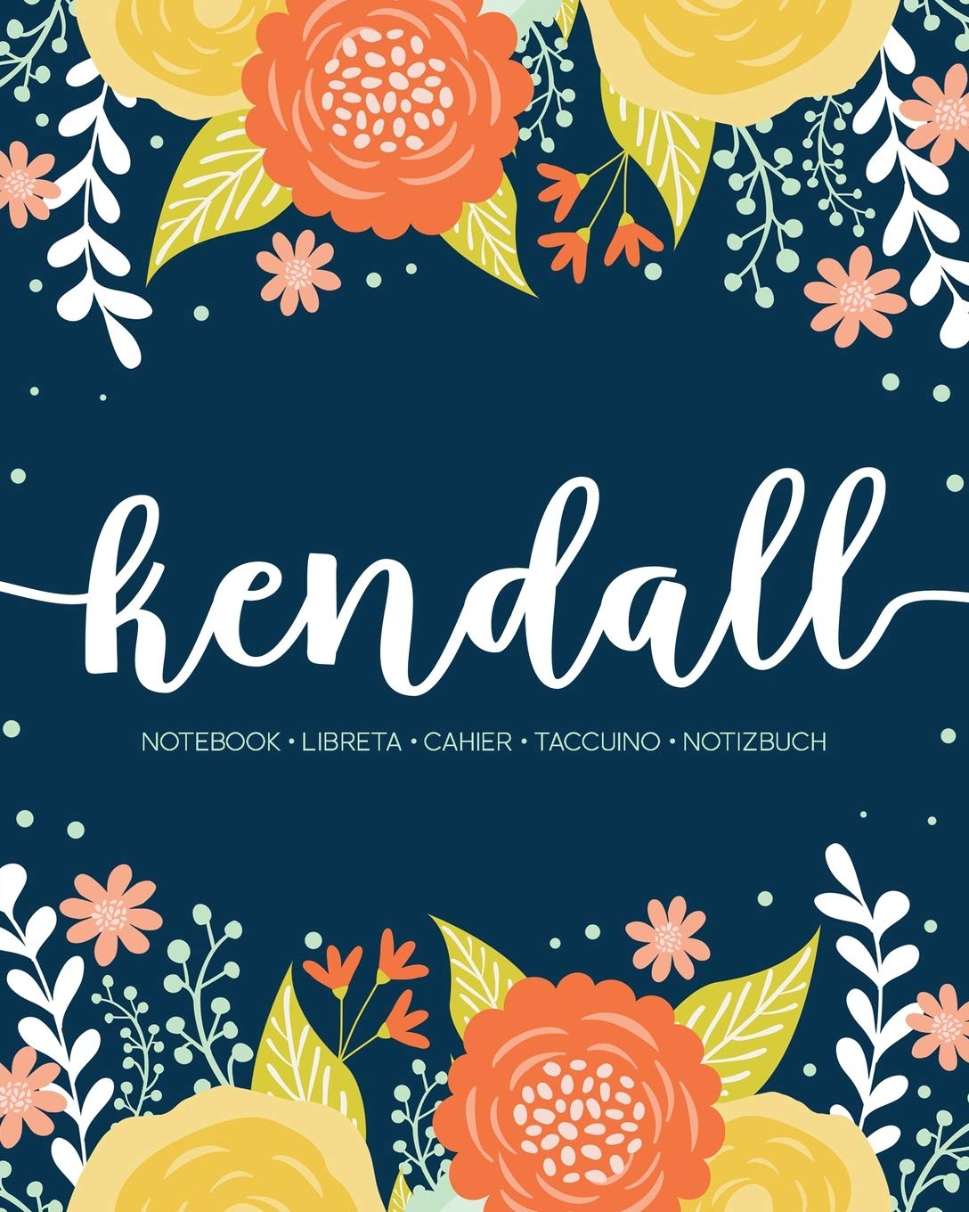 Kendall: Notebook | Libreta | Cahier | Taccuino | Notizbuch: 110 pages paginas seiten pagine: Modern Florals First Name Notebook in Orange, Mint & Yellow on Navy ACH442b book