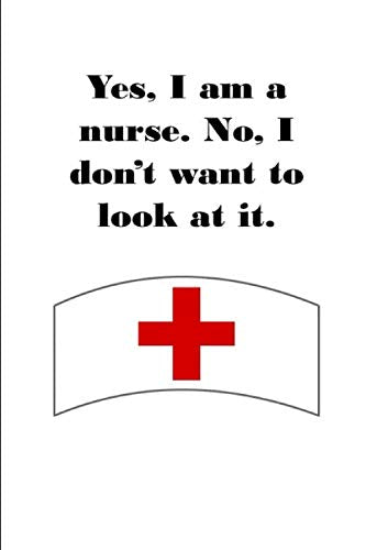 Yes, I am a Nurse. No, I don't want to look at it: notebook journal to write in 6" x 9" size 120 pages Health, Nutrition & Fitness