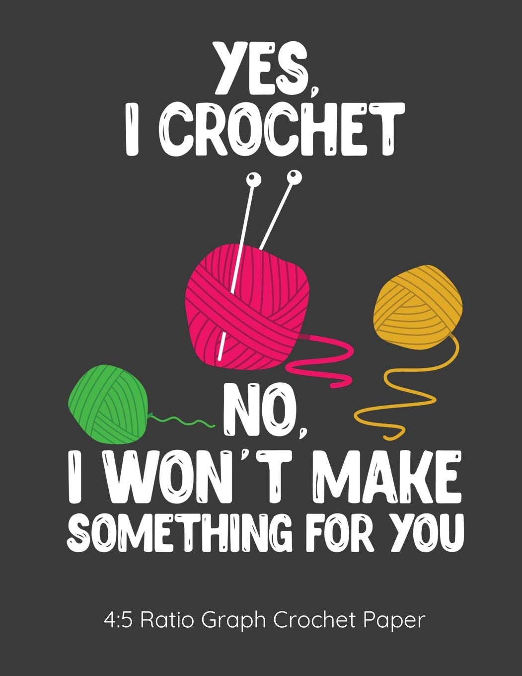 Yes I Crochet No I Won't Make Something For You 4:5 Ratio Graph Crochet Paper: Crocheting Journal | 4:5 Ratio Blank Graph Paper | 100 Pages | 8.5"x11" Letter Format Hobbies & Crafts