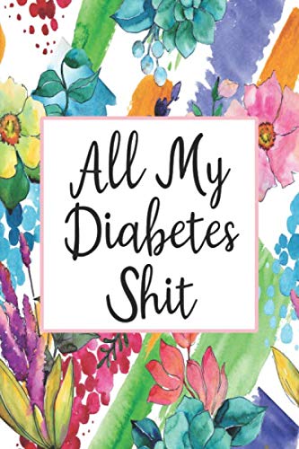 All My Diabetes Shit: Daily 1 Year Diabetes Log Book - Blood Sugar Glucose Tracker (6x9 Floral All My Diabetes Shit Series, Band 9) Medicine