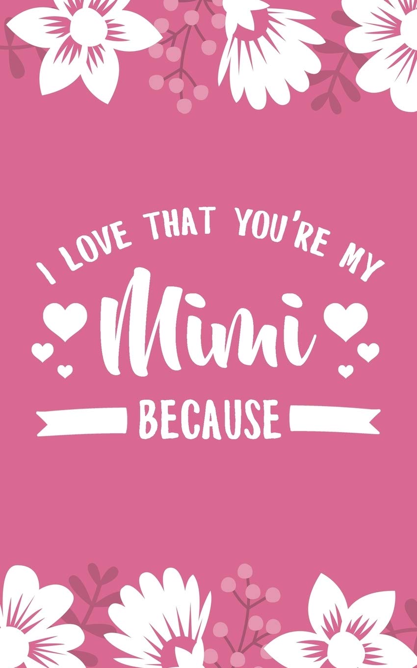 I Love That You're My Mimi Because: 5x8" 101 Page Prompted Fill In Blank I Love You Funny Gratitude Gift Idea For Grandmother, Gigi, Mimi, Nana Essays & Short Stories